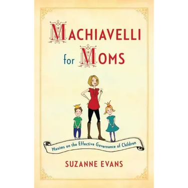 Machiavelli for Moms: Maxims on the Effective Governance of Children*