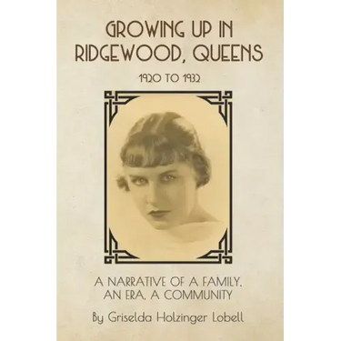 Growing Up In Ridgewood, Queens, 1920 to 1932: A Narrative of a Family, An Era, A Community