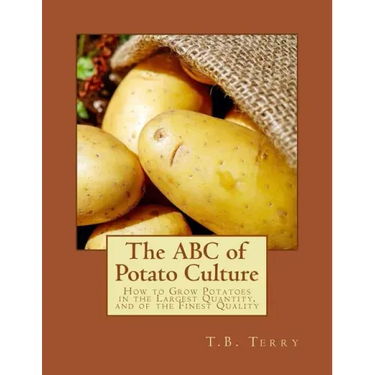 The ABC of Potato Culture: How to Grow Potatoes in the Largest Quantity, and of the Finest Quality