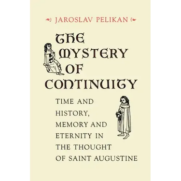 The Mystery of Continuity: Time and History, Memory and Eternity in the Thought of Saint Augustine