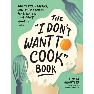 The I Don't Want to Cook Book: 100 Tasty, Healthy, Low-Prep Recipes for When You Just Don't Want to Cook