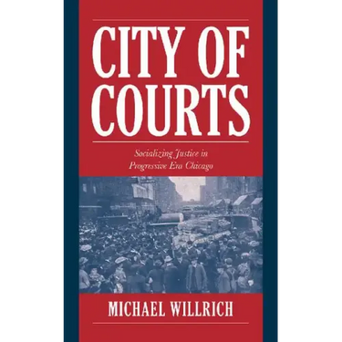 City of Courts: Socializing Justice in Progressive Era Chicago