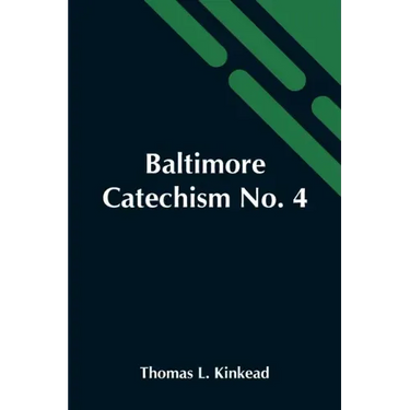 Baltimore Catechism No. 4; An Explanation Of The Baltimore Catechism Of Christian Doctrine For The Use Of Sunday-School Teachers And Advanced Classes