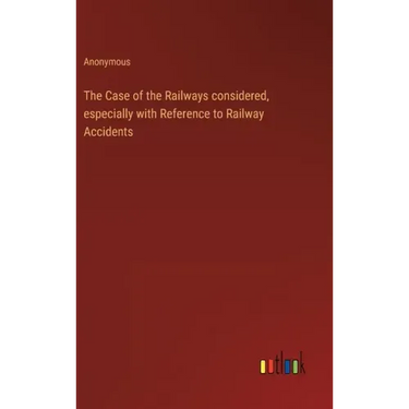 The Case of the Railways considered, especially with Reference to Railway Accidents