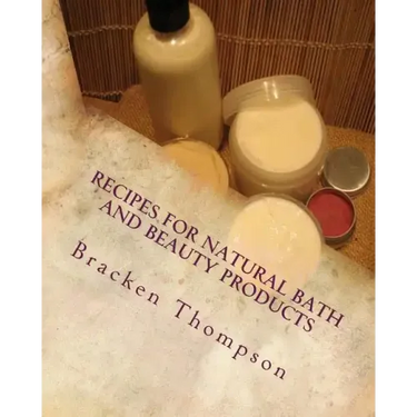 Recipes for Natural Bath and Beauty Products: over 100 easy plant-based recipes