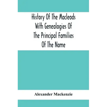 History Of The Macleods With Genealogies Of The Principal Families Of The Name