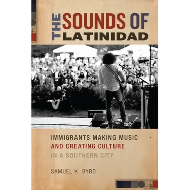 The Sounds of Latinidad: Immigrants Making Music and Creating Culture in a Southern City