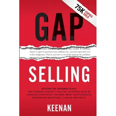 Gap Selling: Getting the Customer to Yes: How Problem-Centric Selling Increases Sales by Changing Everything You Know About Relationships, Overcoming