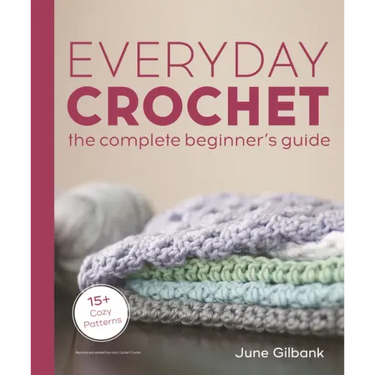 Everyday Crochet: The Complete Beginner's Guide: 15+ Cozy Patterns
