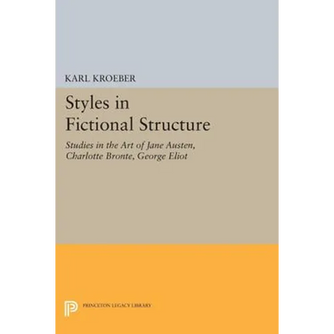 Styles in Fictional Structure: Studies in the Art of Jane Austen, Charlotte Brontë, George Eliot