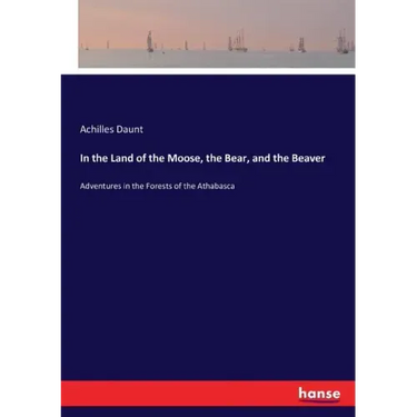 In the Land of the Moose, the Bear, and the Beaver: Adventures in the Forests of the Athabasca
