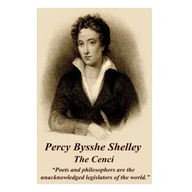 Percy Bysshe Shelley - The Cenci: "Poets and philosophers are the unacknowledged legislators of the world."