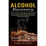 Alcohol Recovery: How to Control and Stop Drinking Excess Alcohol (An Easy Guide to Stop Drinking and Recover From Alcohol Addiction)