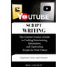 YouTube Script Writing: The Content Creator's Guide to Crafting Entertaining, Informative, and Captivating Scripts for Viral Videos