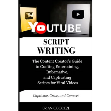 YouTube Script Writing: The Content Creator's Guide to Crafting Entertaining, Informative, and Captivating Scripts for Viral Videos
