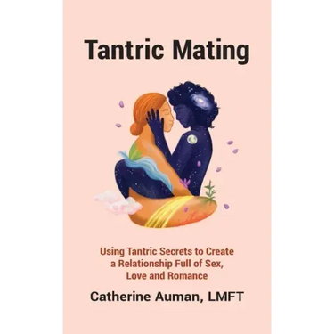 Tantric Mating: Using Tantric Secrets to Create a Relationship Full of Sex, Love and Romance