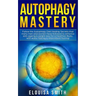 Autophagy Mastery: Follow the Autophagy Diet Healing Secrets that many men and women have followed to enhance anti-ageing & weight loss f