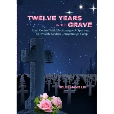 Twelve Years in the Grave - Mind Control with Electromagnetic Spectrums, the Invisible Modern Concentration Camp.