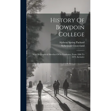 History Of Bowdoin College: With Biographical Sketches Of Its Graduates, From 1806 To 1879, Inclusive