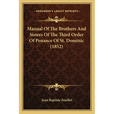 Manual Of The Brothers And Sisters Of The Third Order Of Penance Of St. Dominic (1852)
