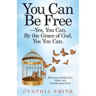 You Can Be Free-Yes, You Can. by the Grace of God, Yes You Can.: Testimony of God's Love, Grace, and Transforming Power
