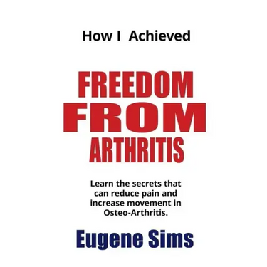 How I Achieved Freedom From Arthritis: Learn the secrets that can reduce pain and increase movement in Osteoarthritis