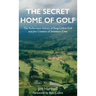 The Secret Home of Golf: The Authorized History of King-Collins Golf and the Creation of Sweetens Cove