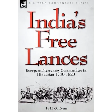 India's Free Lances: European Mercenary Commanders in Hindustan 1770-1820