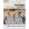 The Goal: Stories about Our National Passion, Deluxe Colour Edition, Revised and Expanded