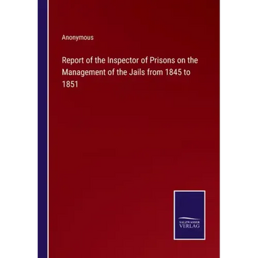Report of the Inspector of Prisons on the Management of the Jails from 1845 to 1851
