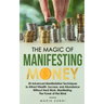 The Magic of Manifesting Money: 20 Advanced Manifestation Techniques to Attract Wealth, Success, and Abundance Without Hard Work, Manifesting, The Pow