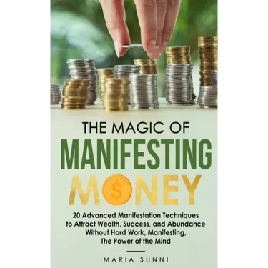 The Magic of Manifesting Money: 20 Advanced Manifestation Techniques to Attract Wealth, Success, and Abundance Without Hard Work, Manifesting, The Pow