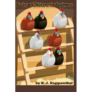 Backyard Chickens for Beginners: Getting the Best Chickens, Choosing Coops, Feeding and Care, and Beating City Chicken Laws