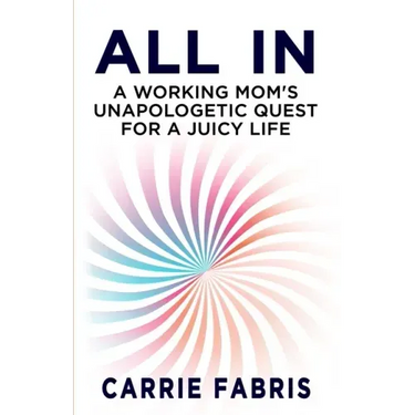 All In: A Working Mom's Unapologetic Quest for a Juicy Life