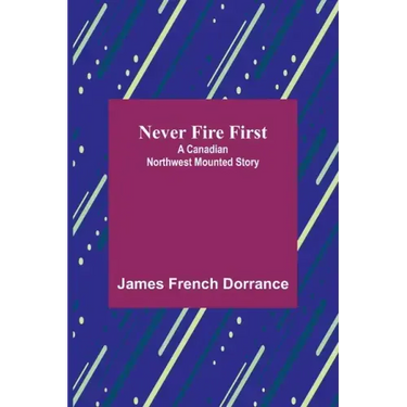 Never Fire First: A Canadian Northwest Mounted Story