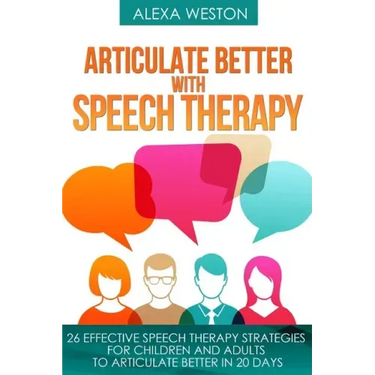 Articulate Better with Speech Therapy: 26 Effective Speech Therapy Strategies for Children and Adults to Articulate Better in 20 days