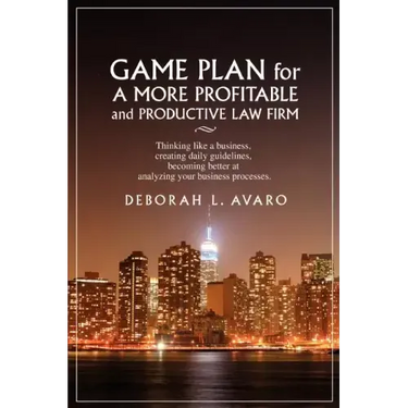 Game Plan for a More Profitable and Productive Law Firm: Thinking Like a Business, Creating Daily Guidelines, Becoming Better at Analyzing Your Busine