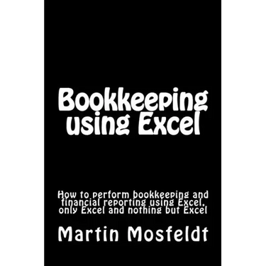 Bookkeeping using Excel: How to perform bookkeeping and financial reporting using Excel, only Excel, and nothing but Excel