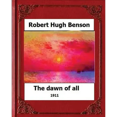 The Dawn of All (1911), by: Robert Hugh Benson