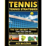 Tennis: Tennis Strategies: The Top 100 Best Things That You Can Do To Greatly Improve Your Tennis Game