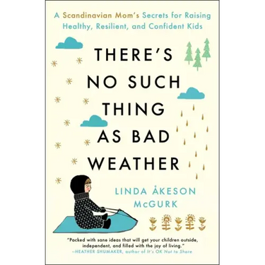 There's No Such Thing as Bad Weather: A Scandinavian Mom's Secrets for Raising Healthy, Resilient, and Confident Kids (from Friluftsliv to Hygge)