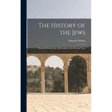 The History of the Jews: From the Destruction of Jerusalem to the Present Time
