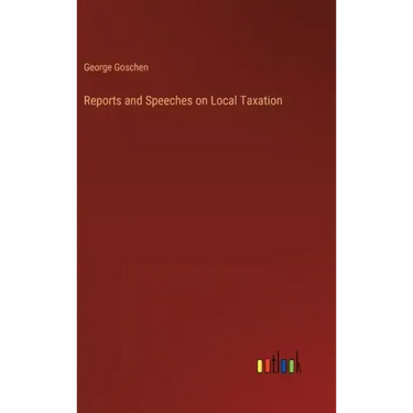 Reports and Speeches on Local Taxation