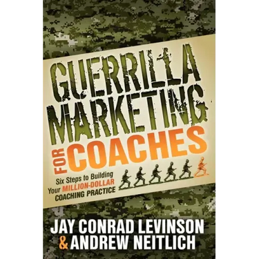 Guerrilla Marketing for Coaches: Six Steps to Building Your Million-Dollar Coaching Practice