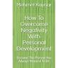 How To Overcome Negativity With Personal Development: Become The Person You Always Wanted To Be