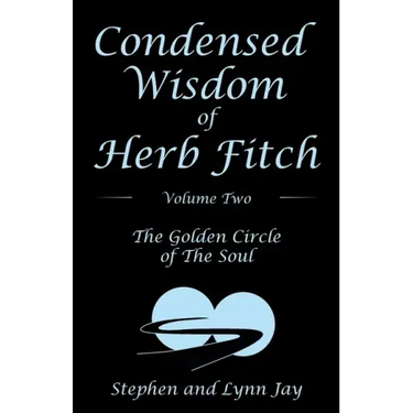 Condensed Wisdom of Herb Fitch Volume Two: The Golden Circle of the Soul