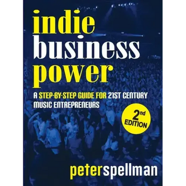 Indie Business Power: A Step-By-Step Guide for 21st Century Music Entrepreneurs