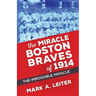 The Miracle Boston Braves of 1914: The Miracle That Was Impossible