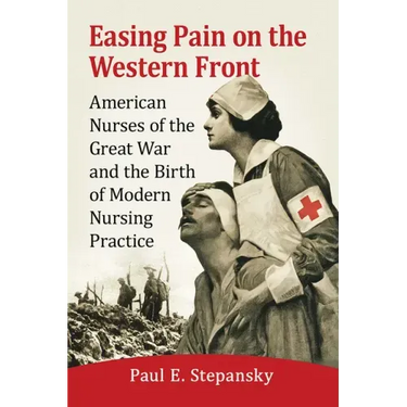 Easing Pain on the Western Front: American Nurses of the Great War and the Birth of Modern Nursing Practice