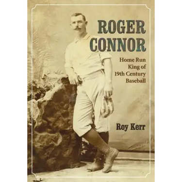 Roger Connor: Home Run King of 19th Century Baseball
